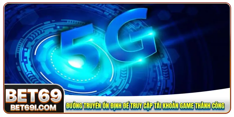 Đường truyền ổn định mới có thể truy cập tài khoản game thành công 