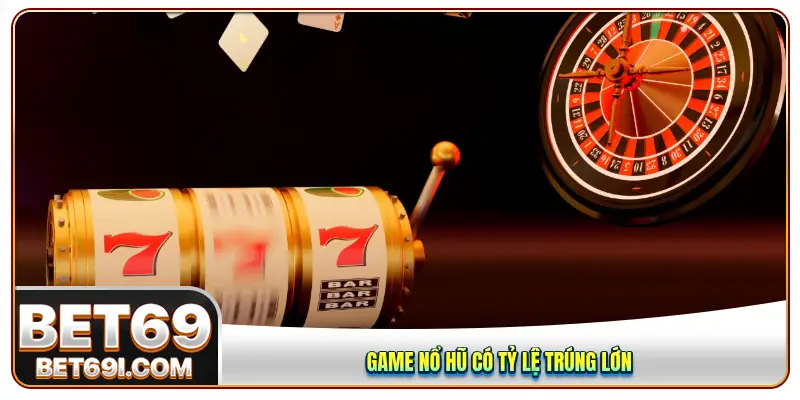 Game nổ hũ có tỷ lệ trúng lớn