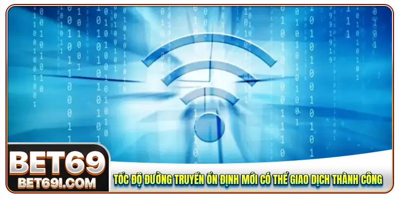 Tốc độ đường truyền ổn định mới có thể giao dịch thành công
